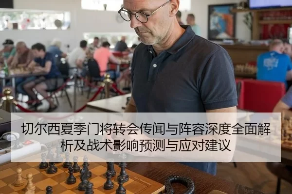 切尔西夏季门将转会传闻与阵容深度全面解析及战术影响预测与应对建议