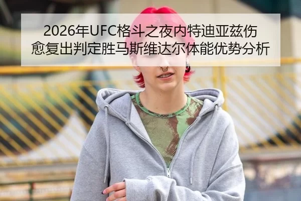 2026年UFC格斗之夜内特迪亚兹伤愈复出判定胜马斯维达尔体能优势分析