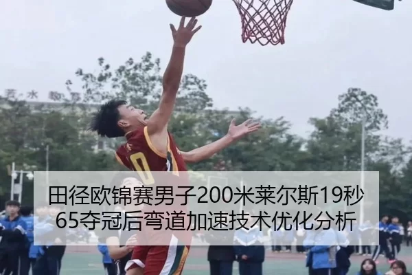 田径欧锦赛男子200米莱尔斯19秒65夺冠后弯道加速技术优化分析